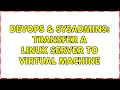 DevOps SysAdmins Transfer a Linux server to virtual machine 3 Solutions
