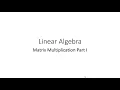 Linear Algebra Matrix Multiplication Part 1