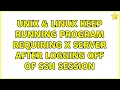 Unix Linux Keep running program requiring X server after logging off of ssh session