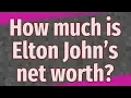 How much is Elton John s net worth