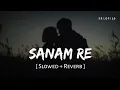Lagu Sanam Re (Slowed + Reverb) | Arijit Singh, Mithoon | SR Lofi 2.0