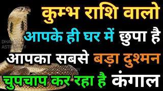 कुम्भ राशि वालो आपके ही घर में छुपा है आपका सबसे बड़ा दुश्मन अंदर ही अंदर से कर रहा है खोकला kumbh