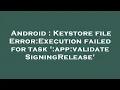 Android Keystore file Error Execution failed for task app validateSigningRelease