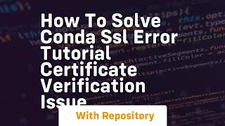 How to solve conda ssl error tutorial certificate verification issue