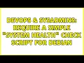 DevOps SysAdmins Require a simple system health check script for Debian 2 Solutions