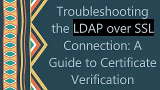 Troubleshooting the LDAP over SSL Connection A Guide to Certificate Verification