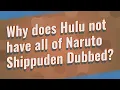 Why does Hulu not have all of Naruto Shippuden Dubbed
