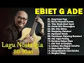 Download Lagu Ebiet G Ade Full Album | Legi Esok Pagi | Lagu POP Nostalgia Lawas Indonesia Terbaik