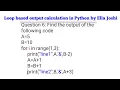 How to solve loop based output calculation questions in python by Ella Joshi
