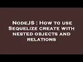 NodeJS How to use Sequelize create with nested objects and relations