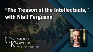 “The Treason of the Intellectuals,” with Niall Ferguson | Uncommon Knowledge