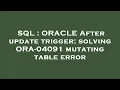 SQL ORACLE After update trigger solving ORA-04091 mutating table error
