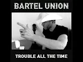 Trouble All The Time - Bartel Union