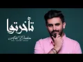 عادل إبراهيم - تأخرتوا (النسخة الأصلية) | 2014