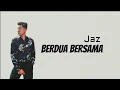 Download Lagu BERDUA BERSAMA - JAZ (LIRIK)