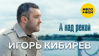 Игорь Кибирев А над рекой Official Video 2021 
