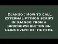 Django How to call external python script in django from a dropdown button on click event in the h