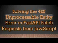 Solving the 422 Unprocessable Entity Error in FastAPI Patch Requests from JavaScript