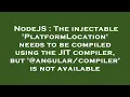 NodeJS The injectable PlatformLocation needs to be compiled using the JIT compiler but angula