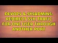 DevOps SysAdmins Redirect ssh trafic for one user through another port 2 Solutions