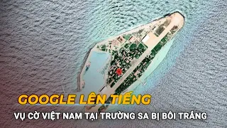 Google lên tiếng vụ cờ Việt Nam tại Trường Sa bị bôi trắng