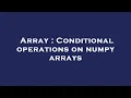 Array Conditional operations on numpy arrays