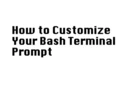 How To Customize Your Bash Terminal Prompt