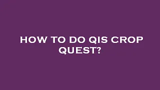 How to do qis crop quest