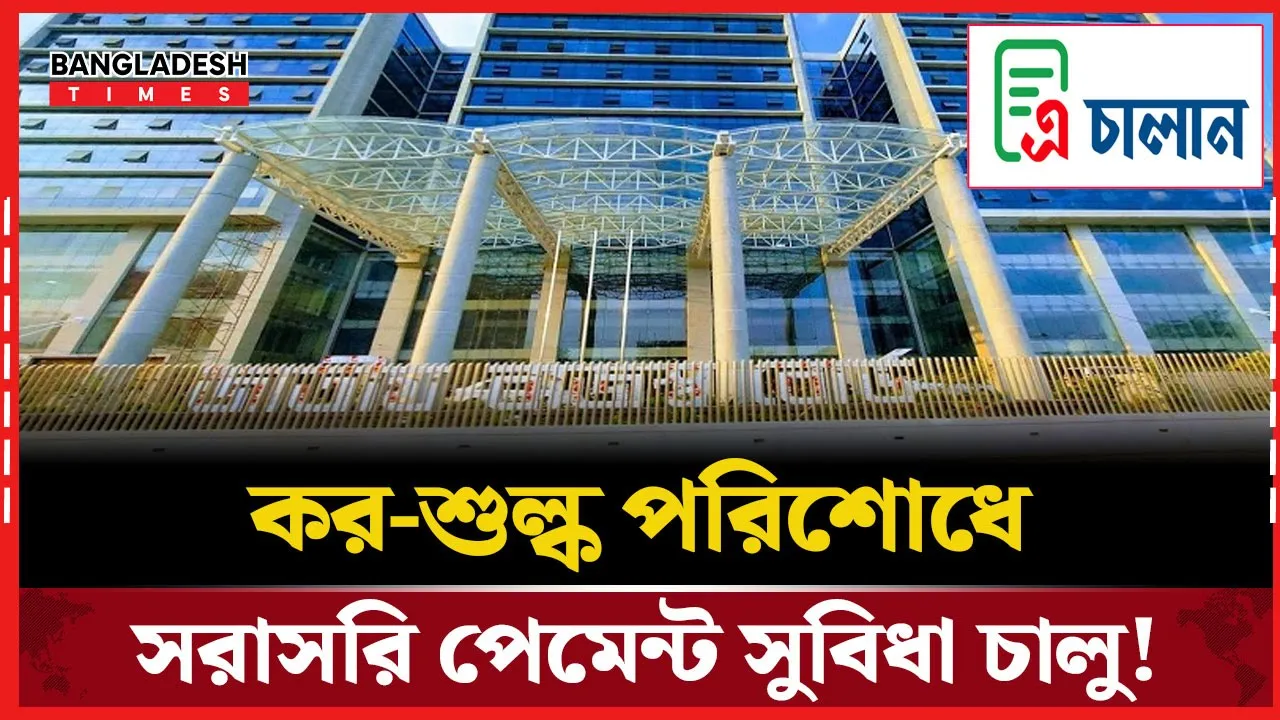 এ চালান’ ব্যবস্থায় কর ও শুল্ক জমার নতুন সুবিধা