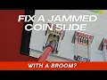 FIX A JAMMED COIN SLIDE WITH A BROOM