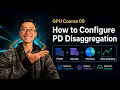 GPU Course 09 - How to ConfigurePD Disaggregation