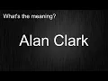What s the meaning of Alan Clark How to pronounce