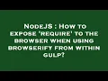 NodeJS How to expose require to the browser when using browserify from within gulp