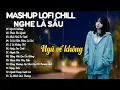 Download Lagu Mashup Lofi Chill Nghe Là Sầu -  Nhạc Lofi Chill Buồn Hay Nhất 2025 - Nhạc Chill TikTok Triệu View