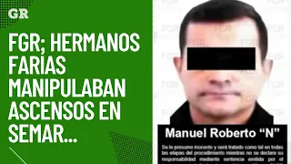 FGR: Hermanos Farías manipulaban ascensos en Semar...