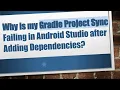 Why is my Gradle Project Sync Failing in Android Studio after Adding Dependencies