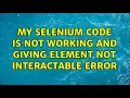 My selenium code is not working and giving element not interactable error