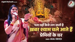 पता नहीं कैसे लग जाती है ख़बर श्याम चले आते हैं प्रेमियों के घर | Anjali Dwivedi | Shyam Bhajan