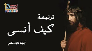     ترنيمة كيف أنسى   أبونا داود لمعي دندنها