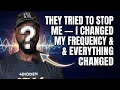 They Tried to Stop Me I Changed My Frequency Everything Changed