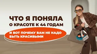 ЧТО Я ПОНЯЛА О КРАСОТЕ К 44 ГОДАМ И ПОЧЕМУ ВАМ НЕ НАДО БЫТЬ КРАСИВЫМИ 