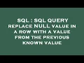 SQL SQL QUERY replace NULL value in a row with a value from the previous known value
