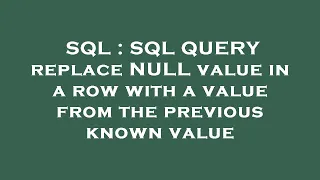 SQL SQL QUERY replace NULL value in a row with a value from the previous known value