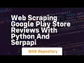 Web scraping google play store reviews with python and serpapi