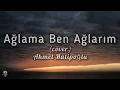 Ahmet Hatipoğlu - Ağlama Ben Ağlarım / Cover (lyrics)