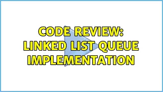 Code Review Linked List Queue Implementation 2 Solutions