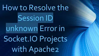 How to Resolve the Session ID unknown Error in Socket IO Projects with Apache2
