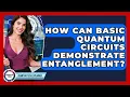 How Can Basic Quantum Circuits Demonstrate Entanglement - Quantum Tech Explained