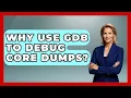 Why Use GDB To Debug Core Dumps - Learn To Troubleshoot
