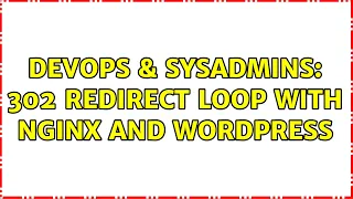 DevOps SysAdmins 302 redirect loop with nginx and Wordpress